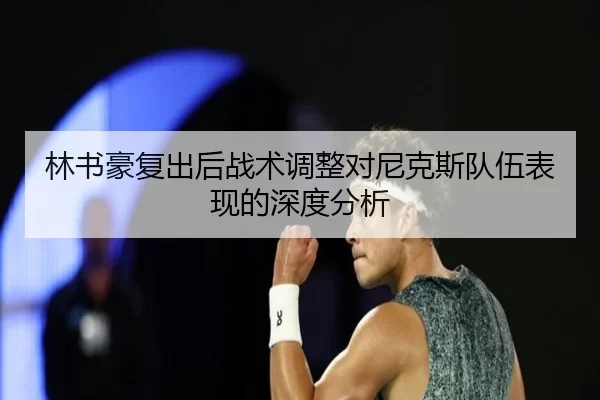 林书豪复出后战术调整对尼克斯队伍表现的深度分析