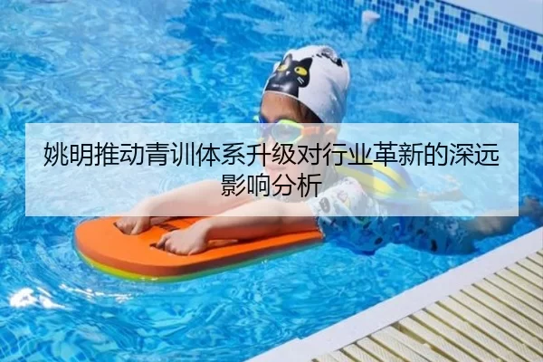 姚明推动青训体系升级对行业革新的深远影响分析